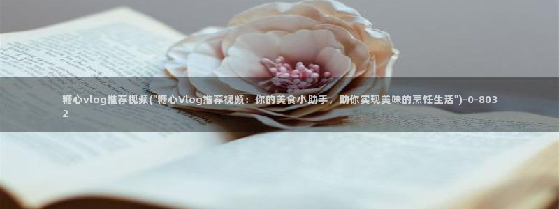 糖心vlog网站下载：糖心vlog推荐视频(\